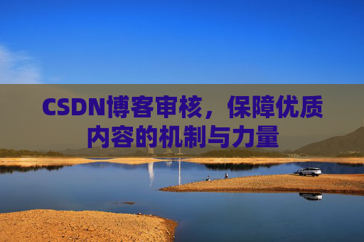 CSDN博客审核，保障优质内容的机制与力量