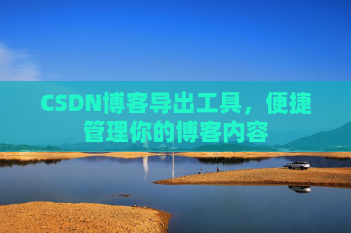 CSDN博客导出工具,便捷管理你的博客内容