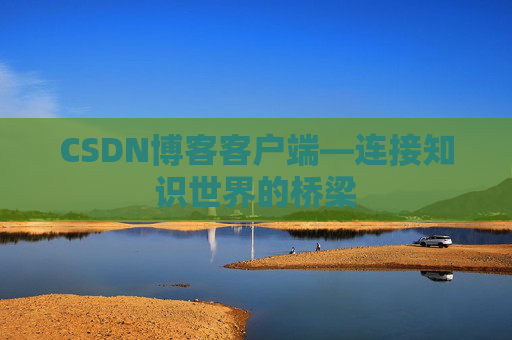 CSDN博客客户端—连接知识世界的桥梁